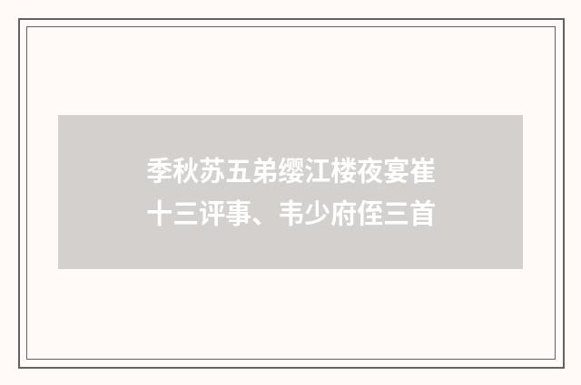 季秋苏五弟缨江楼夜宴崔十三评事、韦少府侄三首
