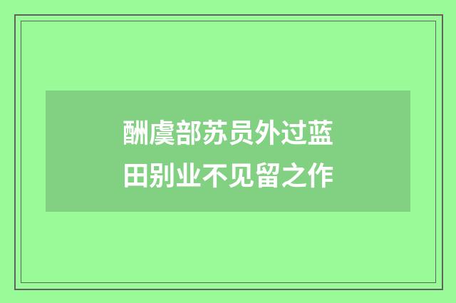 酬虞部苏员外过蓝田别业不见留之作