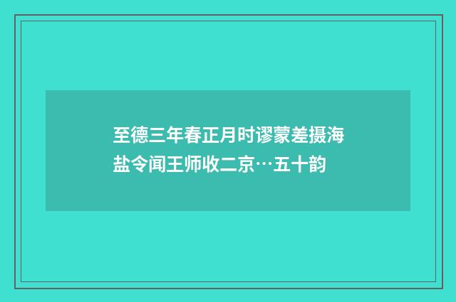 至德三年春正月时谬蒙差摄海盐令闻王师收二京…五十韵