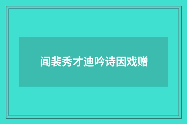 闻裴秀才迪吟诗因戏赠