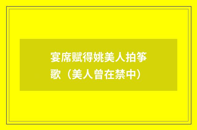 宴席赋得姚美人拍筝歌（美人曾在禁中）