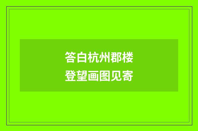 答白杭州郡楼登望画图见寄
