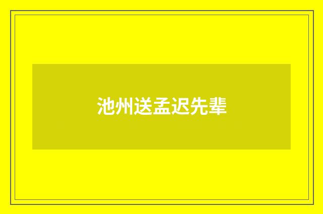 池州送孟迟先辈