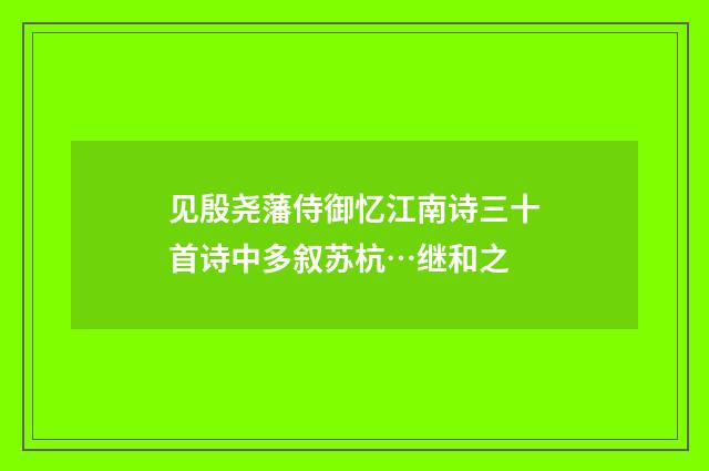见殷尧藩侍御忆江南诗三十首诗中多叙苏杭…继和之