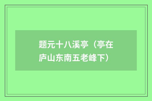 题元十八溪亭（亭在庐山东南五老峰下）