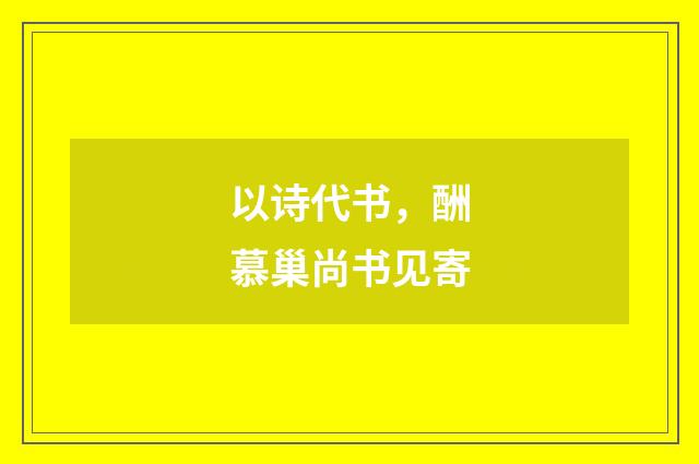 以诗代书，酬慕巢尚书见寄