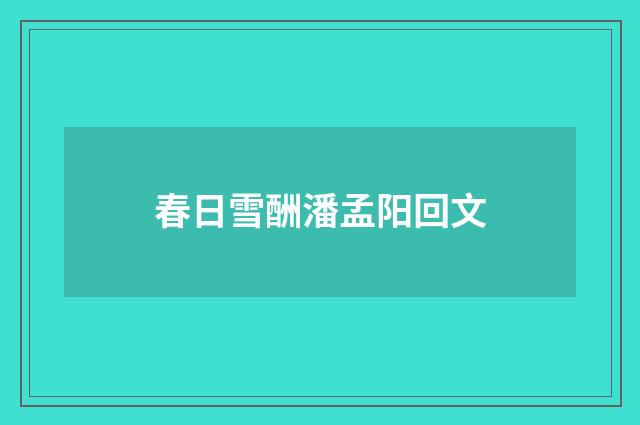 春日雪酬潘孟阳回文