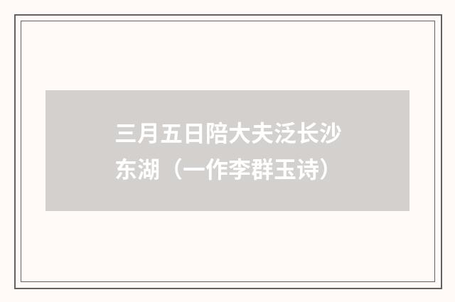 三月五日陪大夫泛长沙东湖（一作李群玉诗）