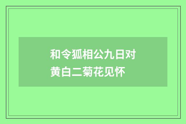 和令狐相公九日对黄白二菊花见怀