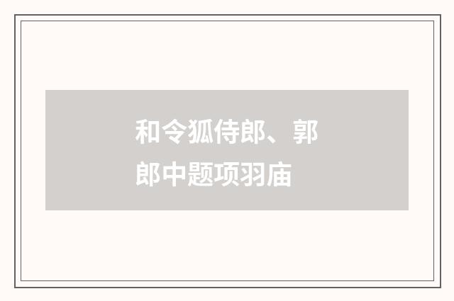 和令狐侍郎、郭郎中题项羽庙