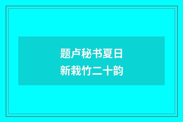 题卢秘书夏日新栽竹二十韵