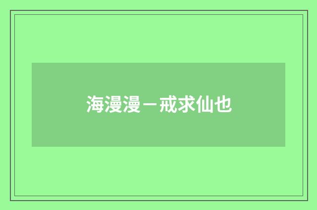 海漫漫－戒求仙也
