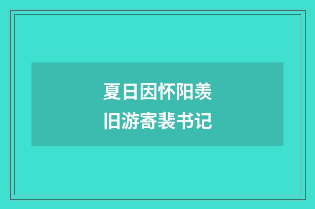 夏日因怀阳羡旧游寄裴书记