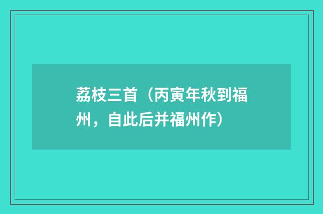 荔枝三首（丙寅年秋到福州，自此后并福州作）