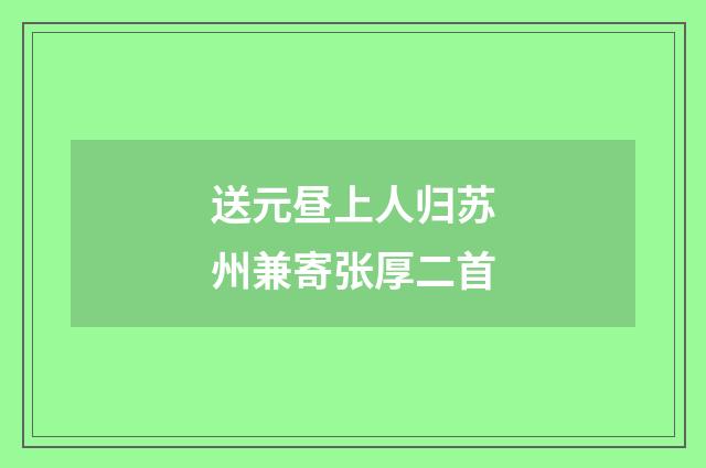 送元昼上人归苏州兼寄张厚二首