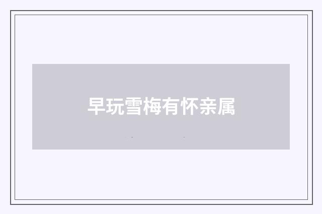 早玩雪梅有怀亲属