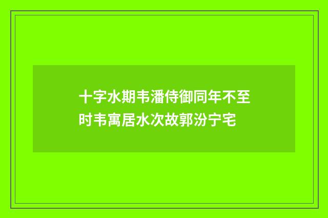 十字水期韦潘侍御同年不至时韦寓居水次故郭汾宁宅
