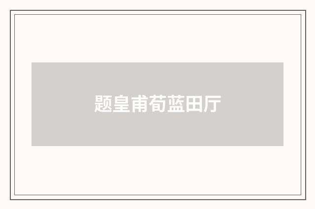 题皇甫荀蓝田厅
