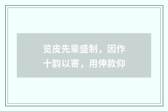 览皮先辈盛制，因作十韵以寄，用伸款仰