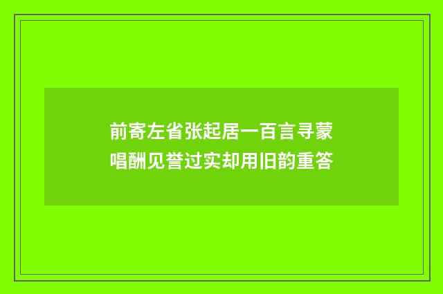 前寄左省张起居一百言寻蒙唱酬见誉过实却用旧韵重答