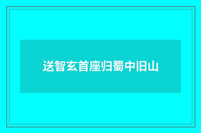 送智玄首座归蜀中旧山