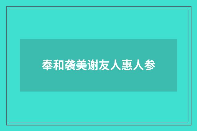 奉和袭美谢友人惠人参