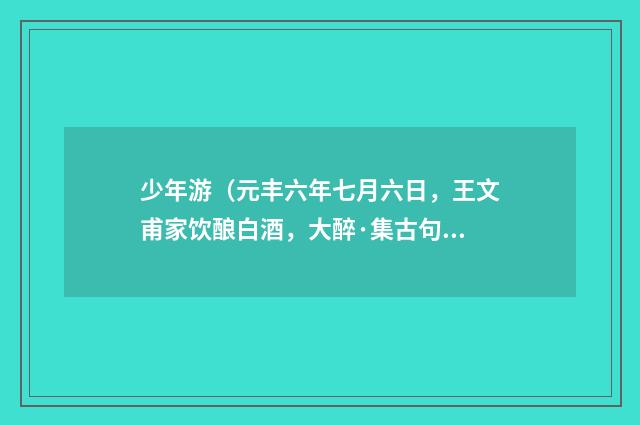 少年游（元丰六年七月六日，王文甫家饮酿白酒，大醉·集古句作墨竹词）
