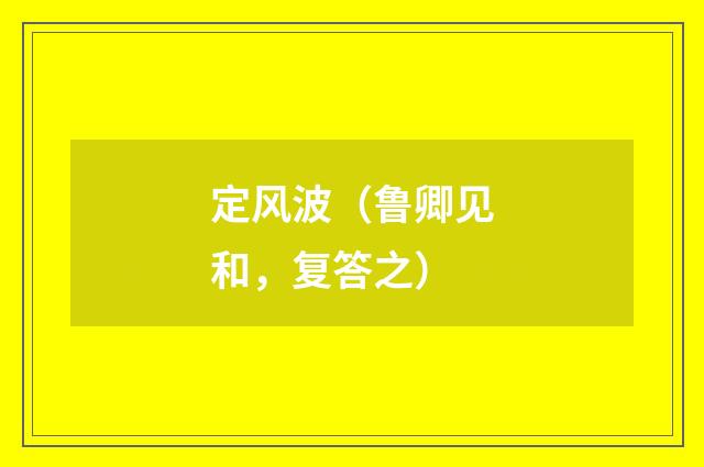 定风波（鲁卿见和，复答之）