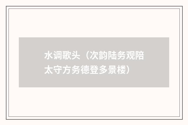 水调歌头（次韵陆务观陪太守方务德登多景楼）