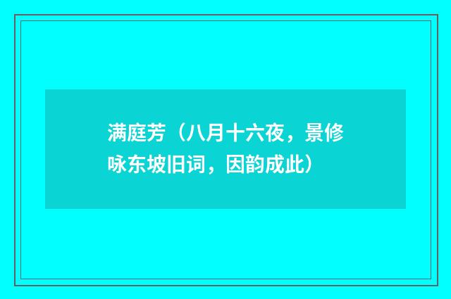 满庭芳（八月十六夜，景修咏东坡旧词，因韵成此）