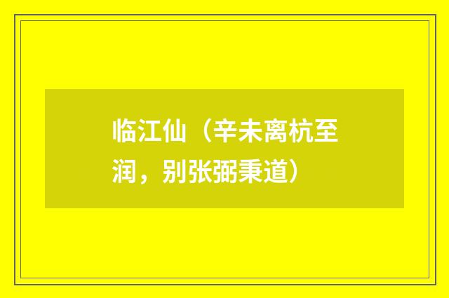 临江仙（辛未离杭至润，别张弼秉道）