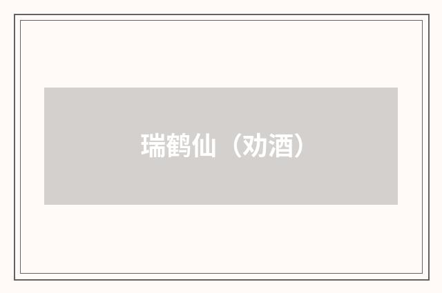 瑞鹤仙（劝酒）
