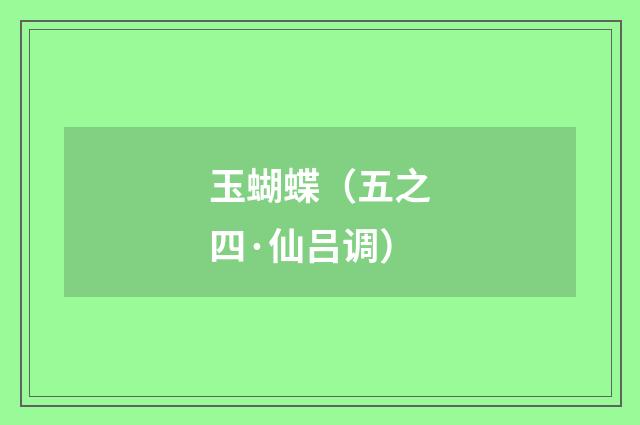 玉蝴蝶（五之四·仙吕调）