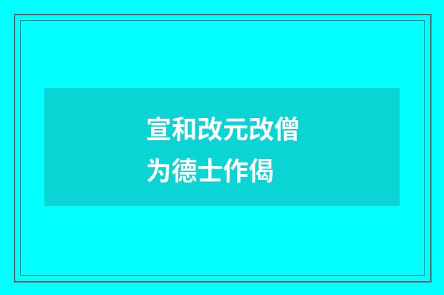 宣和改元改僧为德士作偈
