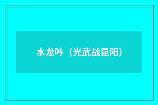 水龙吟（光武战昆阳）