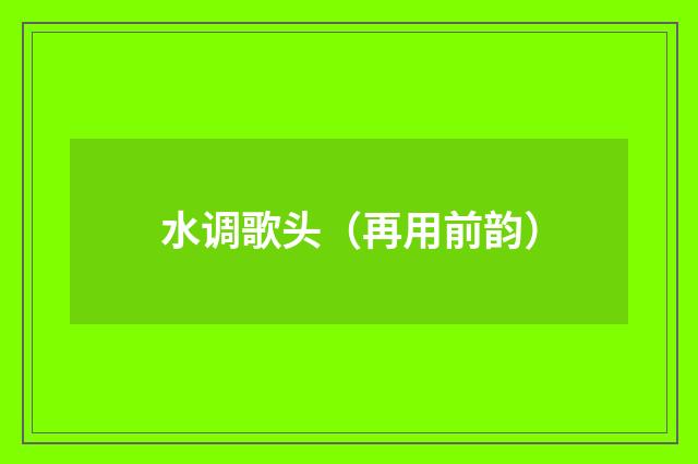 水调歌头（再用前韵）
