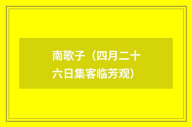 南歌子（四月二十六日集客临芳观）