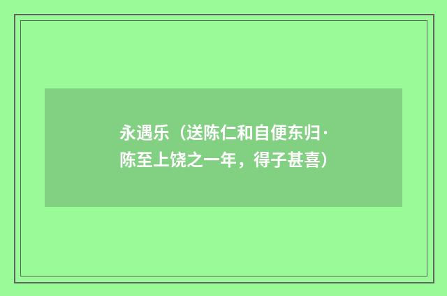 永遇乐（送陈仁和自便东归·陈至上饶之一年，得子甚喜）