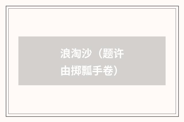 浪淘沙（题许由掷瓢手卷）