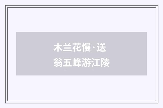 木兰花慢·送翁五峰游江陵