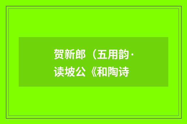 贺新郎（五用韵·读坡公《和陶诗