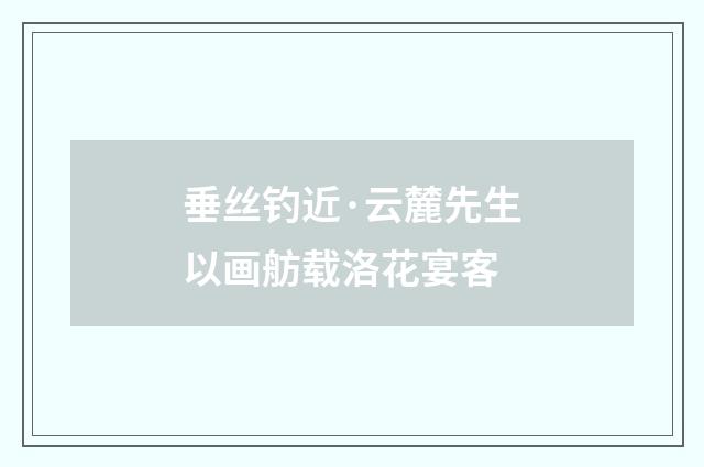 垂丝钓近·云麓先生以画舫载洛花宴客