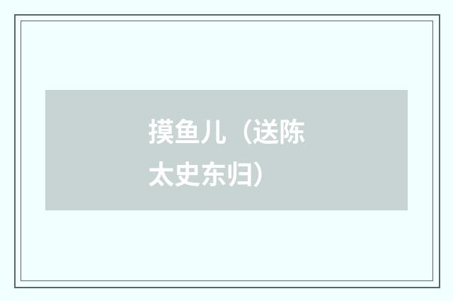 摸鱼儿（送陈太史东归）