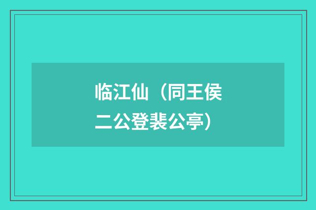 临江仙（同王侯二公登裴公亭）