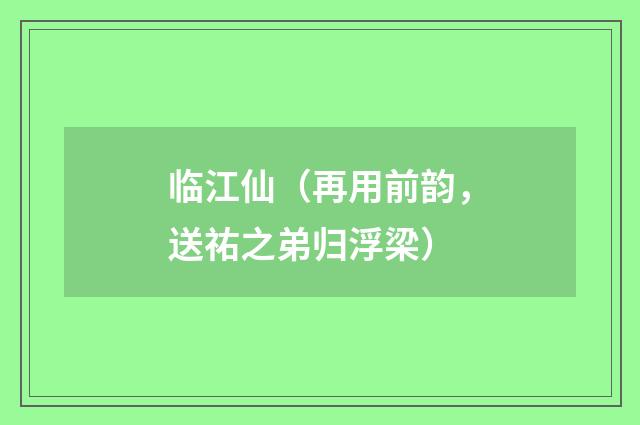 临江仙（再用前韵，送祐之弟归浮梁）