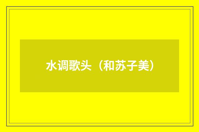水调歌头（和苏子美）