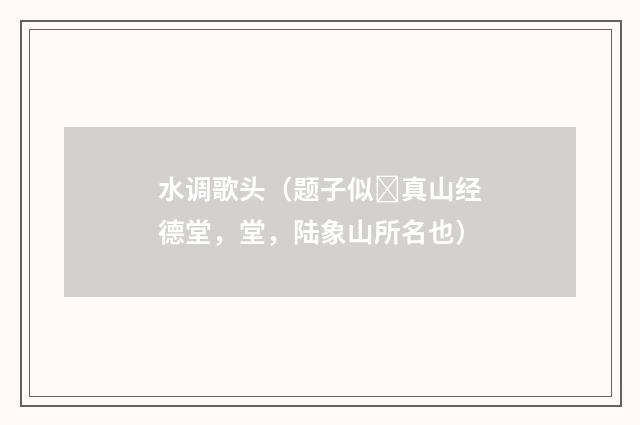 水调歌头（题子似真山经德堂，堂，陆象山所名也）
