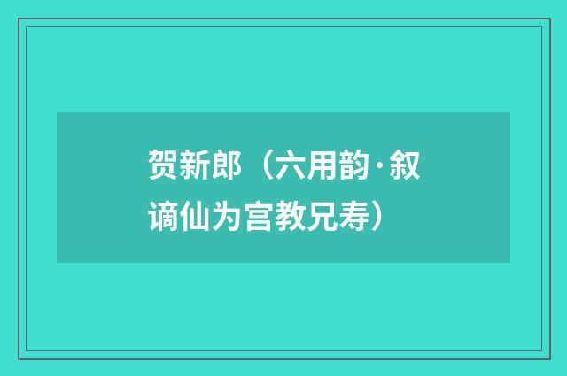 贺新郎（六用韵·叙谪仙为宫教兄寿）
