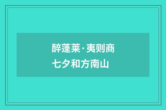 醉蓬莱·夷则商七夕和方南山