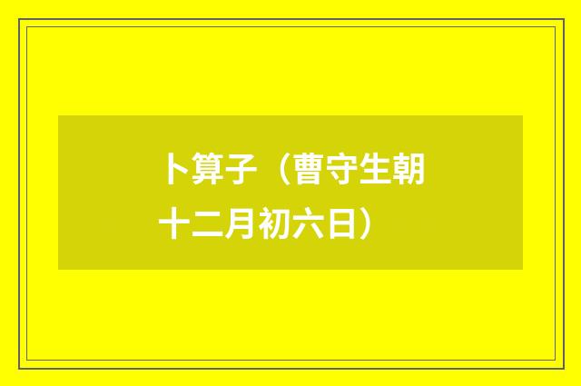 卜算子（曹守生朝十二月初六日）
